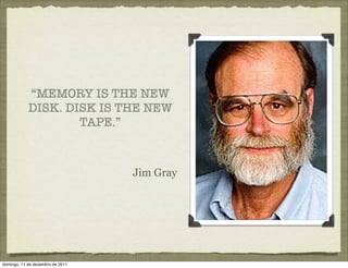 “MEMORY IS THE NEW
            DISK. DISK IS THE NEW
                    TAPE.”



                                  Jim Gray




domingo, 11 de dezembro de 2011
 