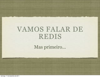 VAMOS FALAR DE
                               REDIS
                                  Mas primeiro...




domingo, 11 de dezembro de 2011
 
