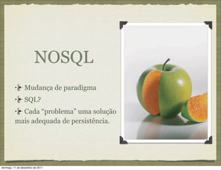 NOSQL
                 Mudança de paradigma
                 SQL?
            Cada “problema” uma solução
          mais adequada de persistência.




domingo, 11 de dezembro de 2011
 