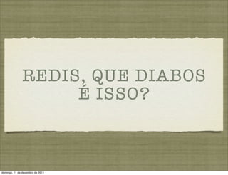 REDIS, QUE DIABOS
                    É ISSO?



domingo, 11 de dezembro de 2011
 