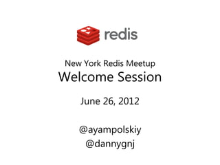New York Redis Meetup
Welcome Session
   June 26, 2012

   @ayampolskiy
    @dannygnj
 