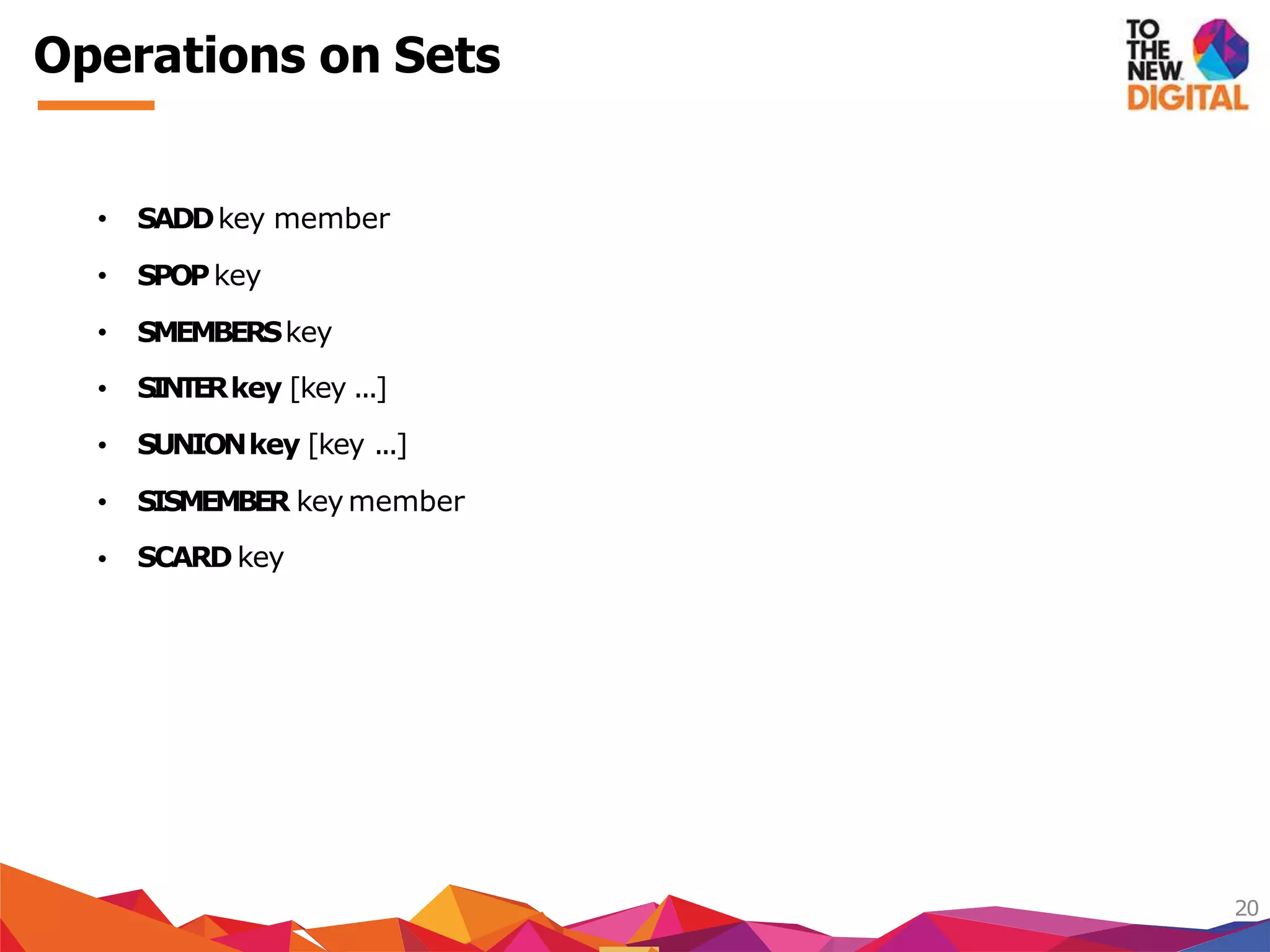 Operations on Sets
20
SINTERkey [key ...]
SUNIONkey [key ...]
SISMEMBER key member
• SADDkey member
• SPOPkey
• SMEMBERSkey
•
•
•
• SCARD key
 