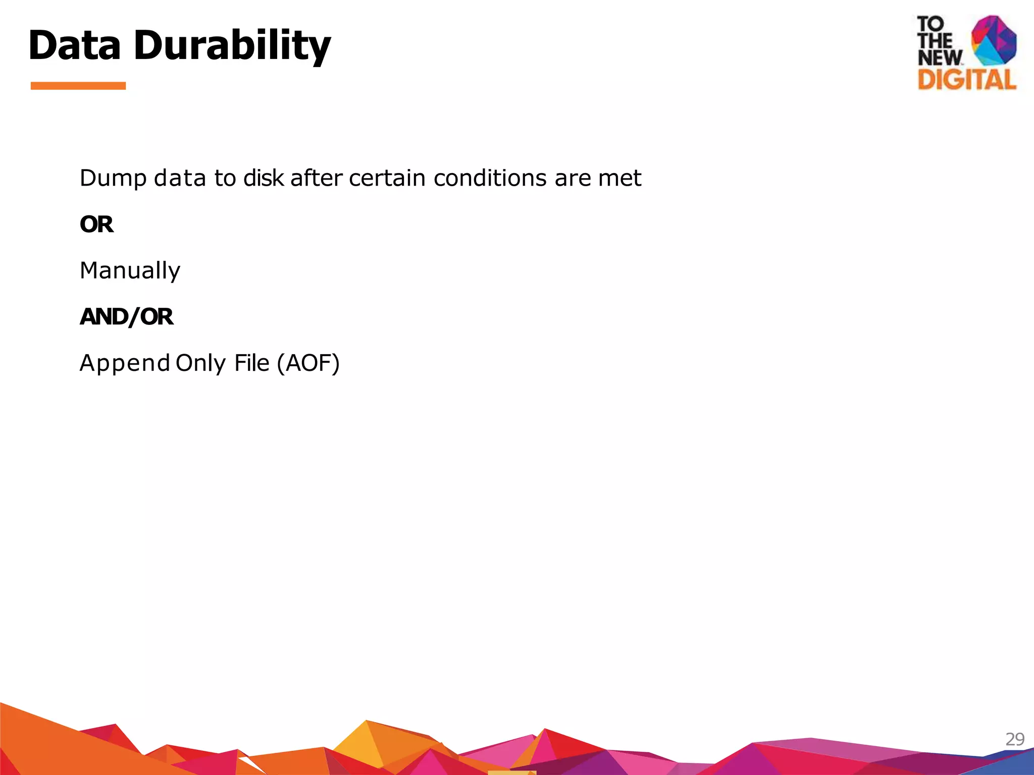 Data Durability
29
Dump data to disk after certain conditions are met
OR
Manually
AND/OR
Append Only File (AOF)
 