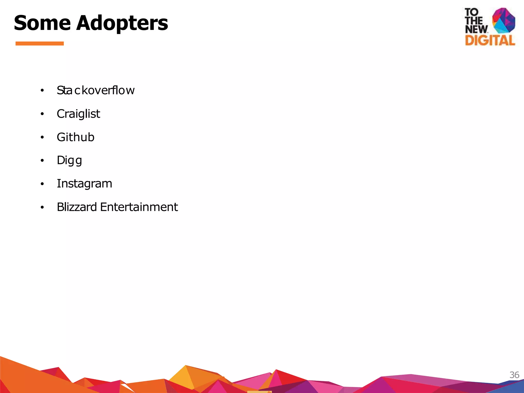Some Adopters
36
Digg
• Stackoverflow
• Craiglist
• Github
•
•
•
Instagram
Blizzard Entertainment
 
