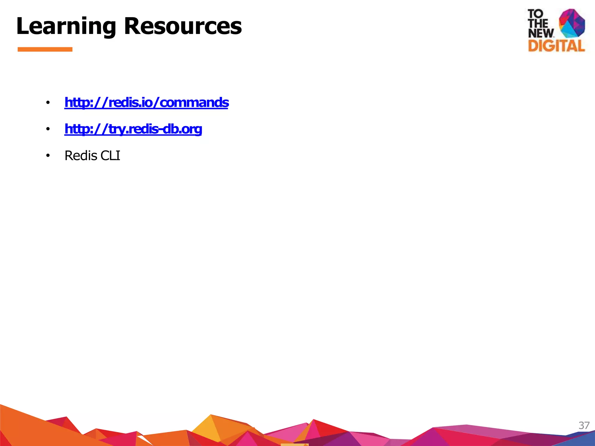 Learning Resources
37
• http://redis.io/commands
•
•
http://try.redis-db.org
Redis CLI
 