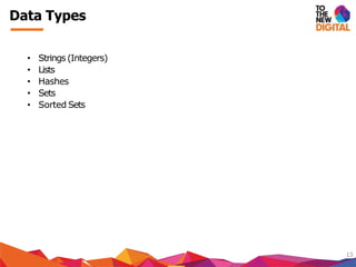 Data Types
13
• Strings (Integers)
• Lists
• Hashes
• Sets
• Sorted Sets
 