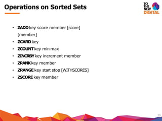 Operations on Sorted Sets
20
• ZADDkey score member [score]
[member]
• ZCARDkey
• ZCOUNTkey min max
• ZINCRBYkey increment member
• ZRANKkey member
• ZRANGEkey start stop [WITHSCORES]
• ZSCOREkey member
 