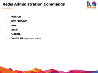 Redis Administration Commands
24
DBSIZE
• MONITOR
• SAVE/BGSAVE
• INFO
•
•
•
FLUSHALL
CONFIG SETparameter value
 