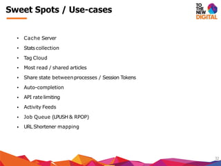 Sweet Spots / Use-cases
32
Most read / shared articles
Share state betweenprocesses / Session Tokens
Auto-completion
API rate limiting
Activity Feeds
Job Queue (LPUSH & RPOP)
• Cache Server
• Stats collection
• Tag Cloud
•
•
•
•
•
•
• URL Shortener mapping
 