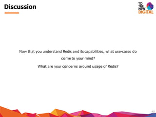 Discussion
40
Now that you understand Redis and its capabilities, what use-cases do
come to your mind?
What are your concerns around usage of Redis?
 