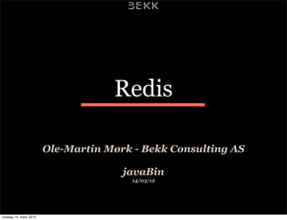Redis

                       Ole-Martin Mørk - Bekk Consulting AS

                                     javaBin
                                      14/03/12




onsdag 14. mars 2012
 