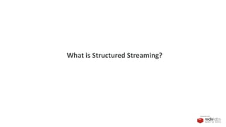 PRESENTED BY
What is Structured Streaming?
 