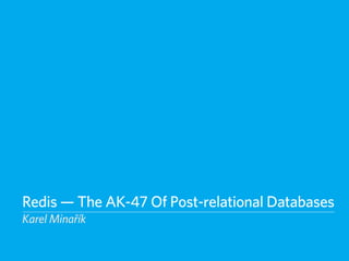 Redis — The AK-47 Of Post-relational Databases
Karel Minařík
 