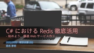 2020/07/22 : 雑談会議 (52)
鈴木 孝明
C# における Redis 徹底活用
- 始めよう、爆速 Web サービス作り -
 