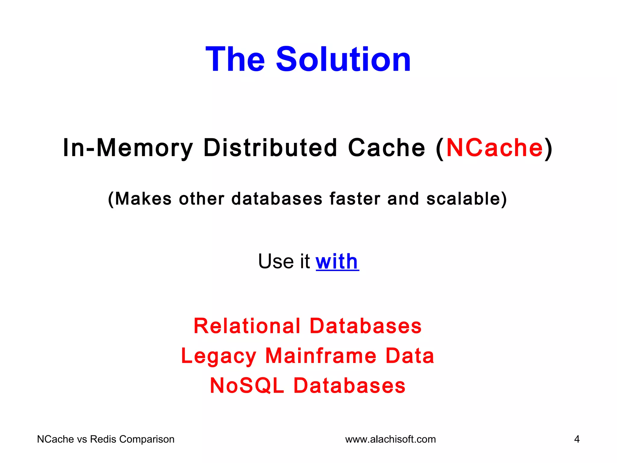 The Solution
In-Memory Distributed Cache (NCache)
(Makes other databases faster and scalable)
Use it with
Relational Databases
Legacy Mainframe Data
NoSQL Databases
NCache vs Redis Comparison 4www.alachisoft.com
 