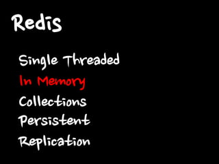 Redis
Single Threaded
In Memory
Collections
Persistent
Replication

 