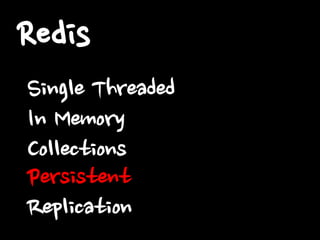 Redis
Single Threaded
In Memory
Collections
Persistent
Replication

 