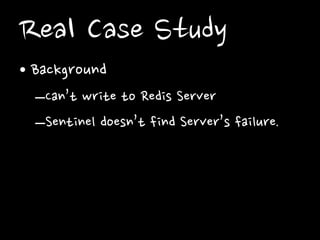 Real Case Study
• Background
–Can’t write to Redis Server
–Sentinel doesn’t find Server’s failure.

 