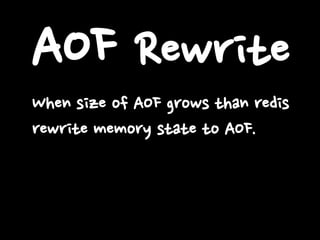 AOF Rewrite
When size of AOF grows than redis
rewrite memory state to AOF.

 