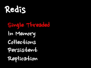Redis
Single Threaded
In Memory
Collections
Persistent
Replication

 