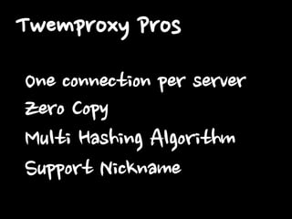 Twemproxy Pros
One connection per server
Zero Copy
Multi Hashing Algorithm
Support Nickname

 