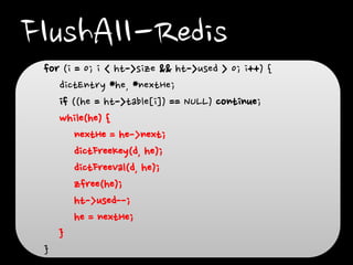 FlushAll-Redis
for (i = 0; i < ht->size && ht->used > 0; i++) {
dictEntry *he, *nextHe;
if ((he = ht->table[i]) == NULL) c...