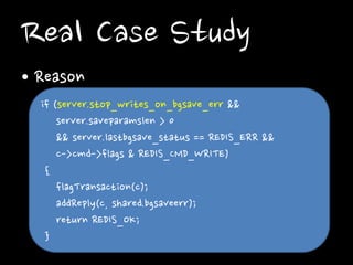 Real Case Study
• Reason
if (server.stop_writes_on_bgsave_err &&
server.saveparamslen > 0
&& server.lastbgsave_status == R...