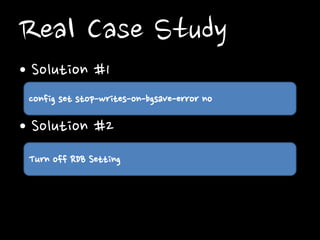 Real Case Study
• Solution #1
config set stop-writes-on-bgsave-error no

• Solution #2
Turn off RDB Setting

 