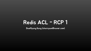 Redis ACL - RCP 1
DaeMyung Kang (charsyam@naver.com)
 