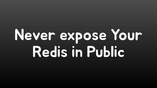 Never expose Your
Redis in Public
 