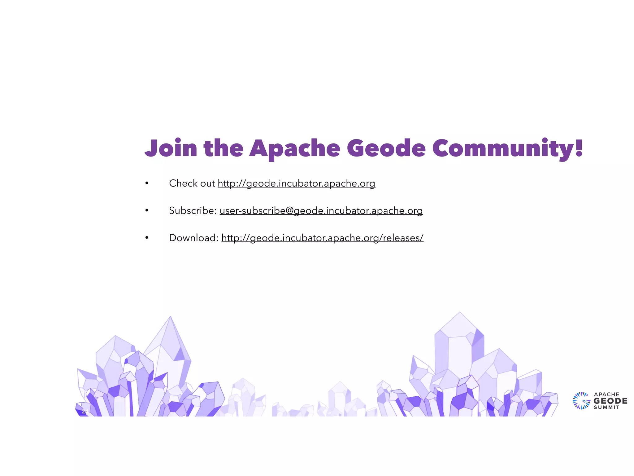 24
Join the Apache Geode Community!
• Check out http://geode.incubator.apache.org
• Subscribe: user-subscribe@geode.incubator.apache.org
• Download: http://geode.incubator.apache.org/releases/
 