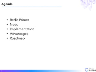 • Redis Primer
• Need
• Implementation
• Advantages
• Roadmap
Agenda
2
 