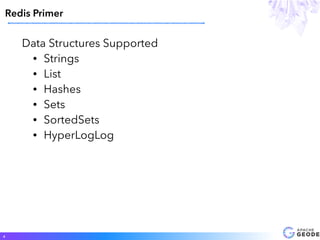 Data Structures Supported
• Strings
• List
• Hashes
• Sets
• SortedSets
• HyperLogLog
Redis Primer
4
 