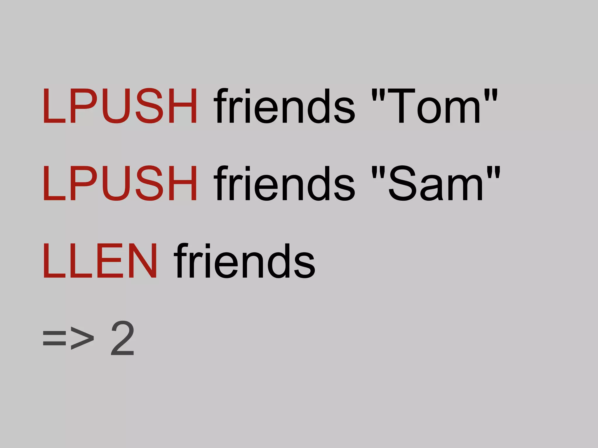 LPUSH friends "Tom"
LPUSH friends "Sam"
LLEN friends
=> 2
 