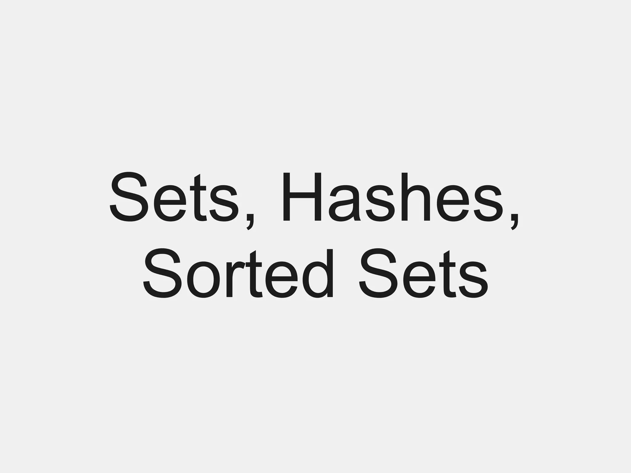 Sets, Hashes,
 Sorted Sets
 