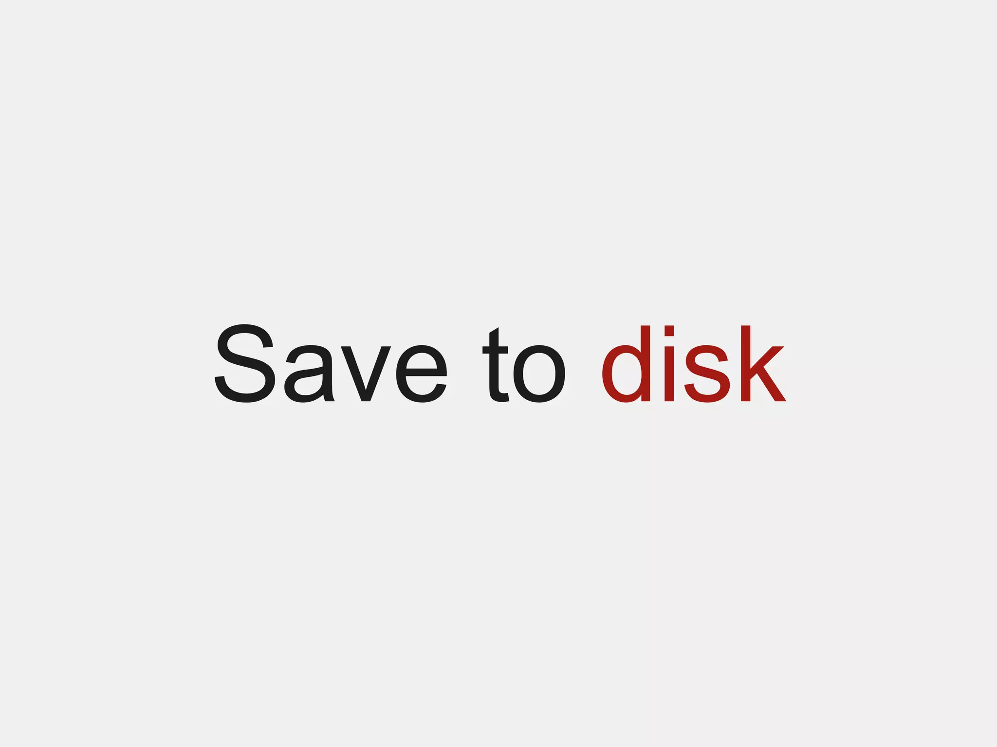 Save to disk
 