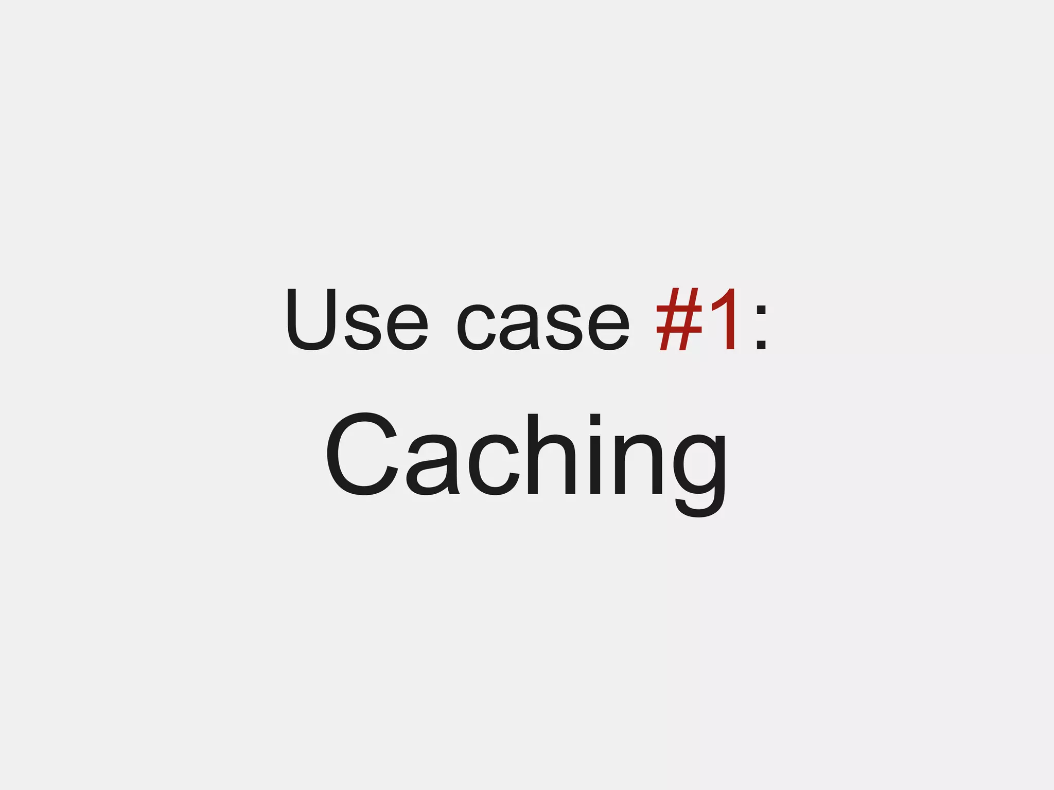Use case #1:
Caching
 