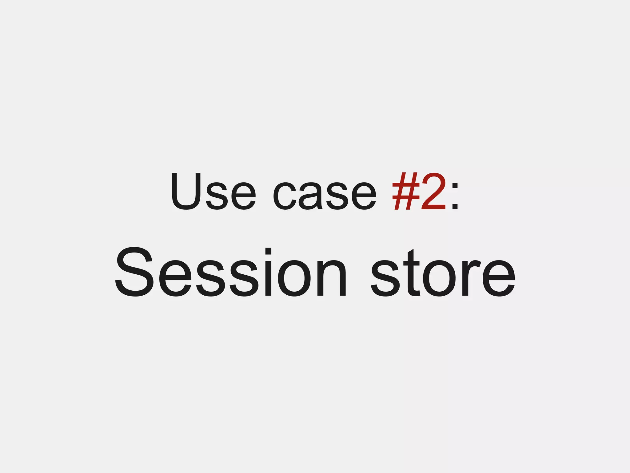 Use case #2:
Session store
 