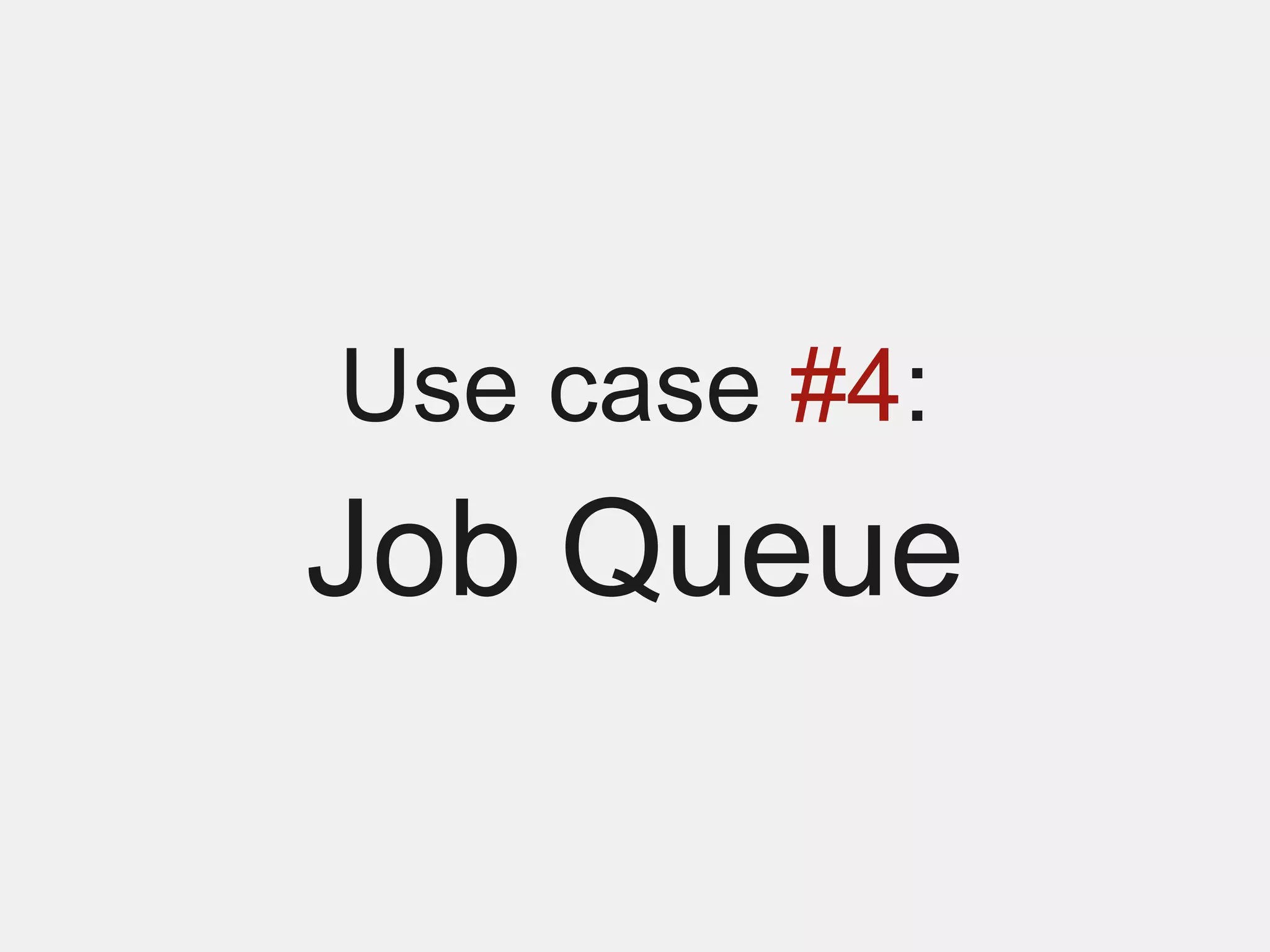 Use case #4:
Job Queue
 