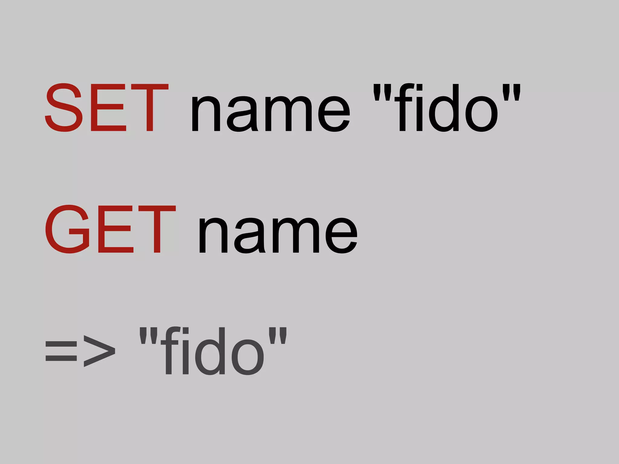SET name "fido"
GET name
=> "fido"
 