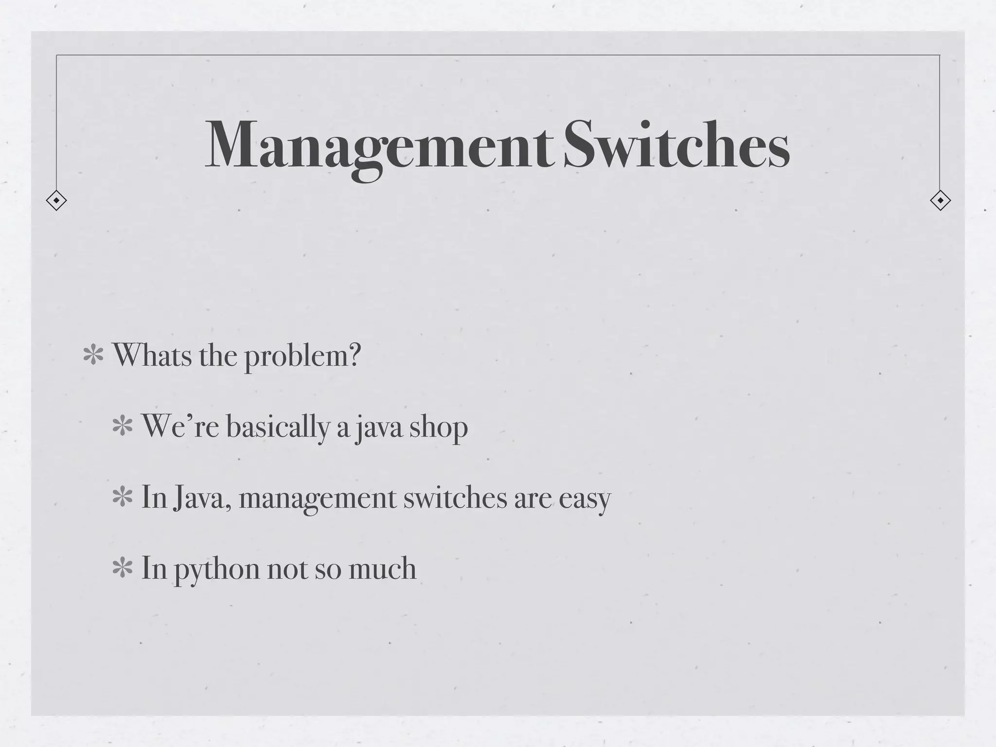 Management Switches


Whats the problem?

  We’re basically a java shop

  In Java, management switches are easy

  In python not so much
 