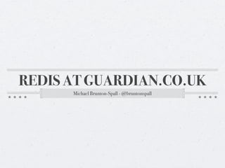 REDIS AT GUARDIAN.CO.UK
      Michael Brunton-Spall - @bruntonspall
 