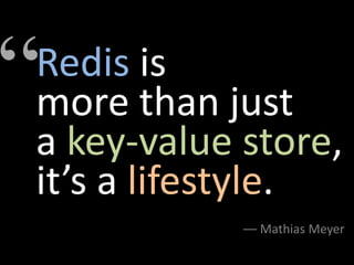 “
Redis is
more than just
a key-value store,
it’s a lifestyle.
            –– Mathias Meyer
 