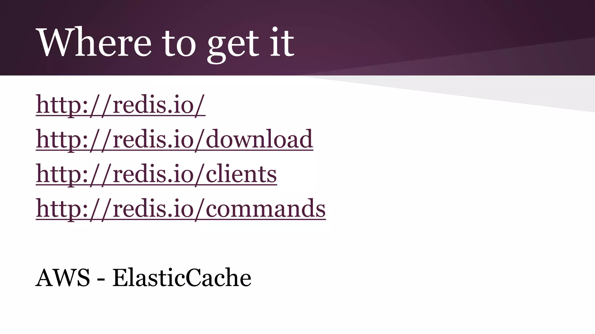 Where to get it http://redis.io/ http://redis.io/download http://redis.io/clients http://redis.io/commands AWS - ElasticCache