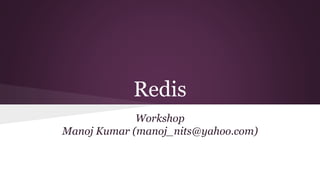 Redis
Workshop
Manoj Kumar (manoj_nits@yahoo.com)
 