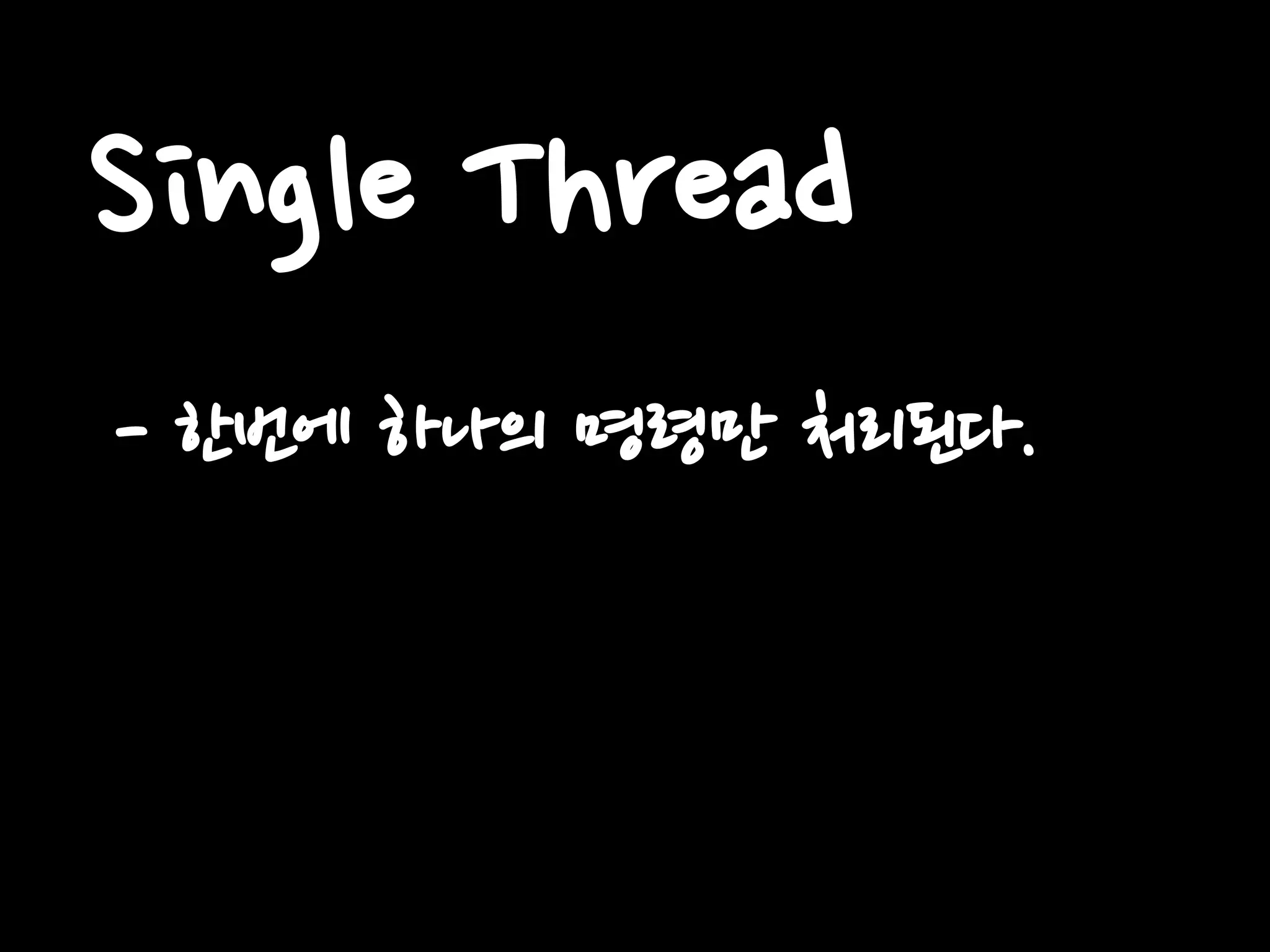 Single Thread
- 한번에 하나의 명령만 처리된다.
 