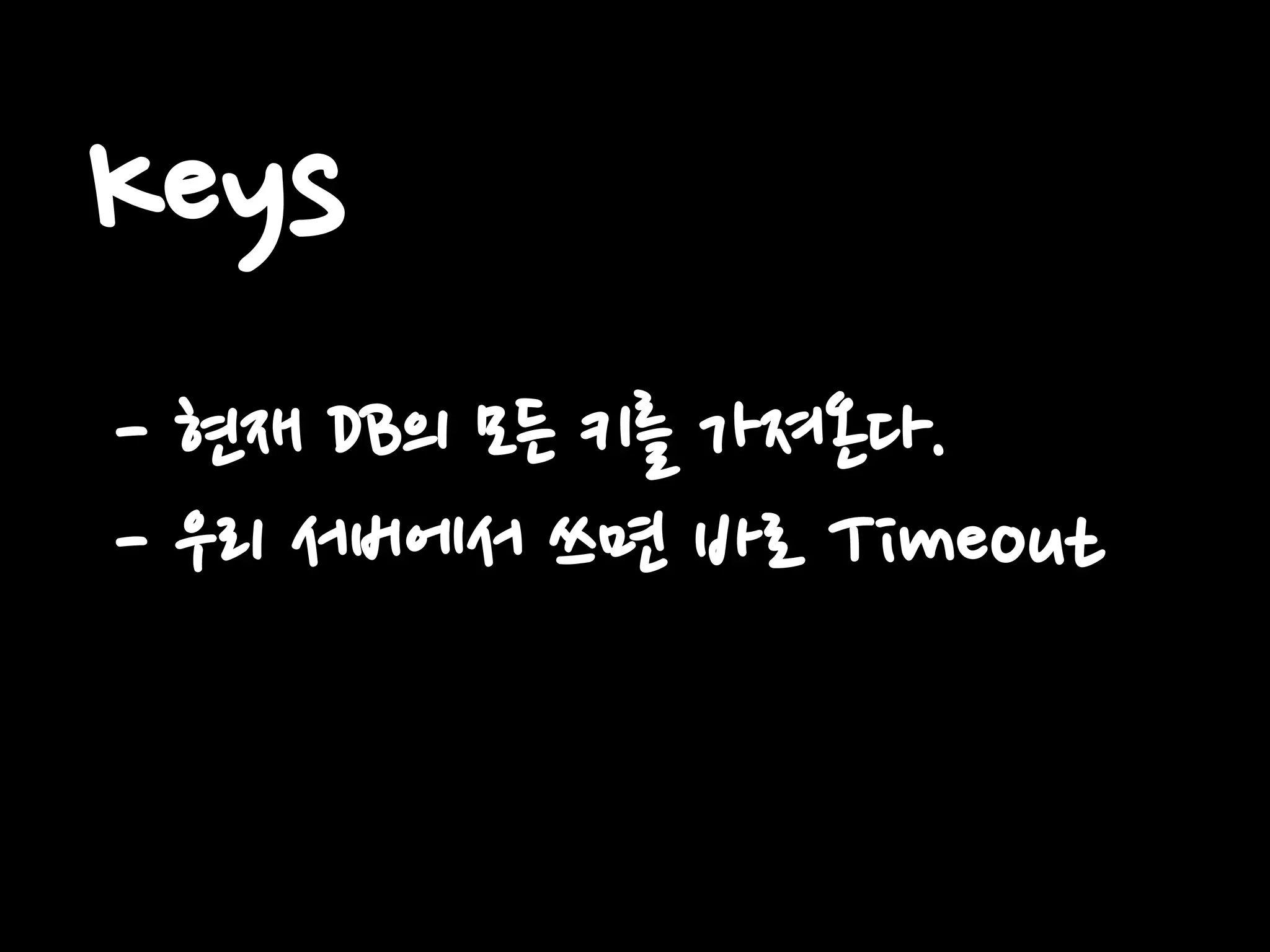Keys
- 현재 DB의 모든 키를 가져온다.
- 우리 서버에서 쓰면 바로 Timeout
 