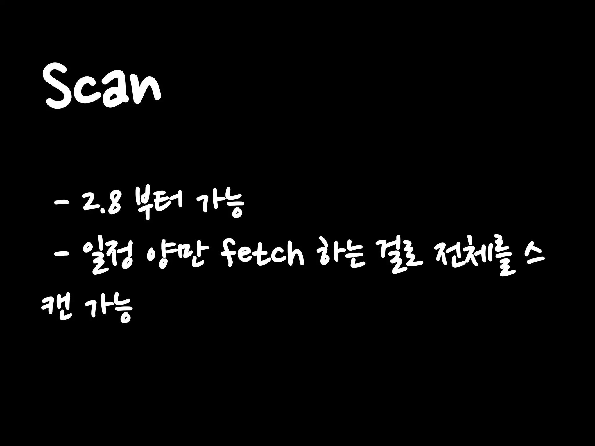 Scan
- 2.8 부터 가능
- 일정 양만 fetch 하는 걸로 전체를 스
캔 가능
 