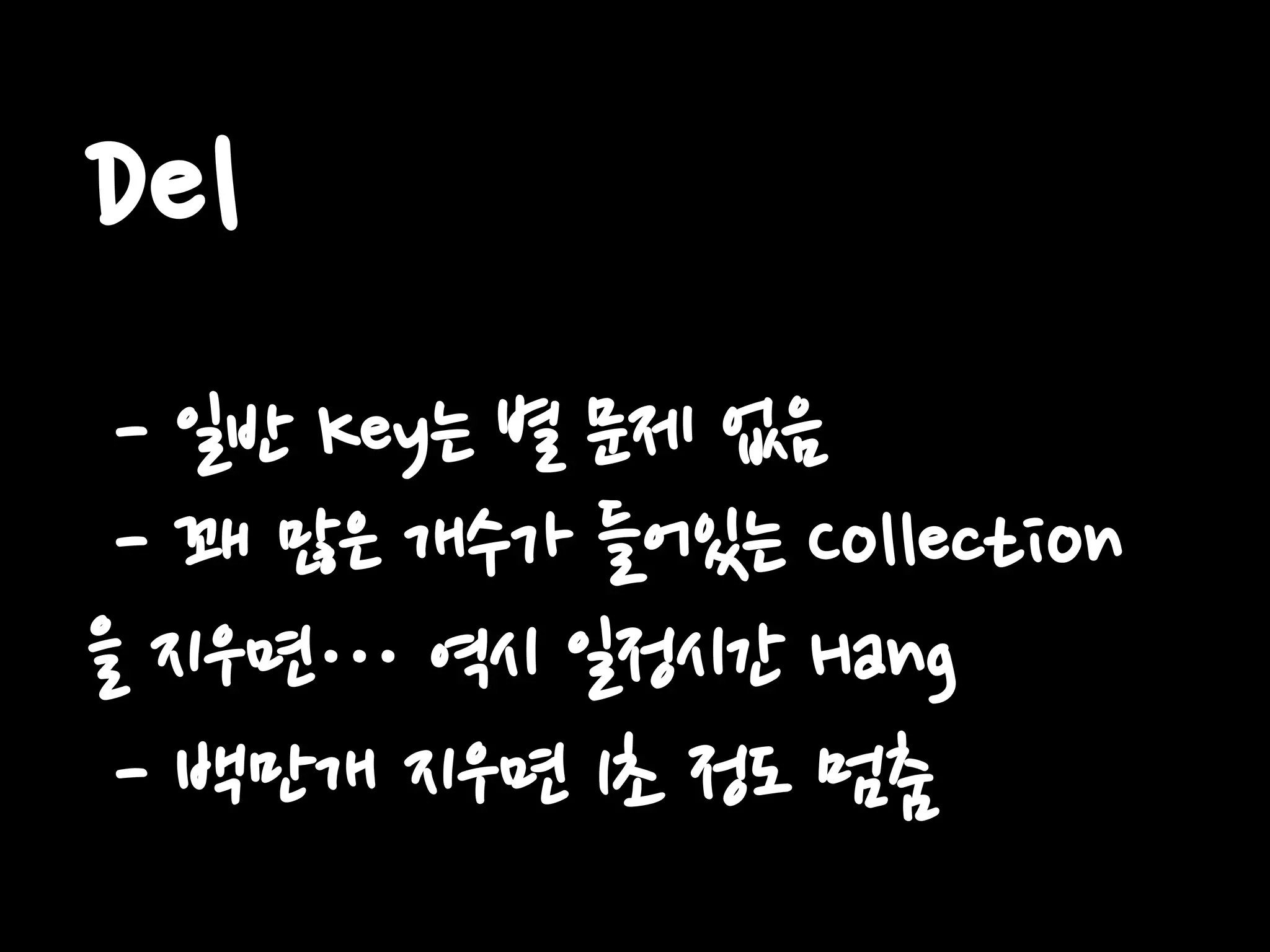 Del
- 일반 Key는 별 문제 없음
- 꽤 많은 개수가 들어있는 Collection
을 지우면… 역시 일정시간 Hang
- 백만개 지우면 1초 정도 멈춤
 