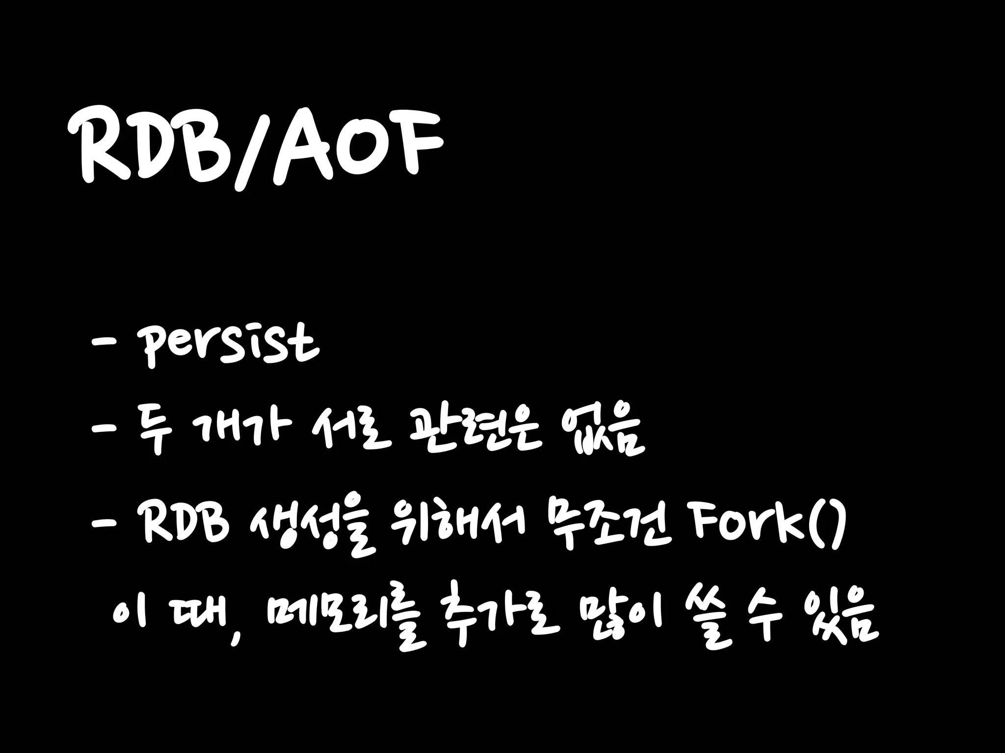 RDB/AOF
- persist
- 두 개가 서로 관련은 없음
- RDB 생성을 위해서 무조건 Fork()
이 때, 메모리를 추가로 많이 쓸 수 있음
 